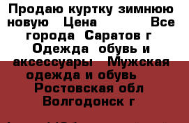 Продаю куртку зимнюю новую › Цена ­ 2 000 - Все города, Саратов г. Одежда, обувь и аксессуары » Мужская одежда и обувь   . Ростовская обл.,Волгодонск г.